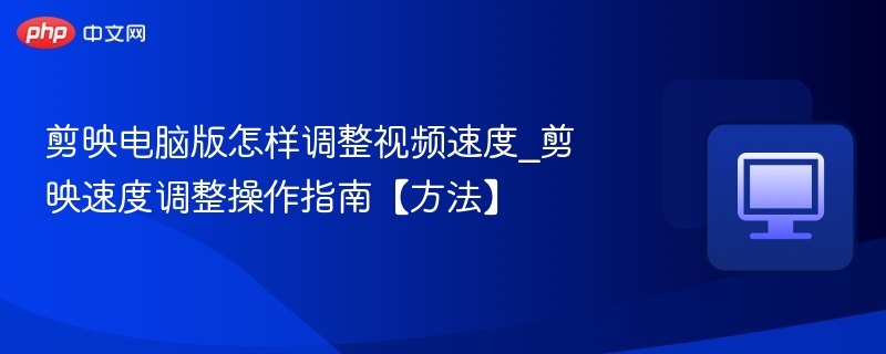剪映电脑版怎样调整视频速度_剪映速度调整操作指南【方法】