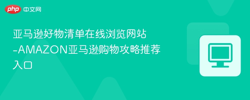 亚马逊好物清单在线浏览网站-AMAZON亚马逊购物攻略推荐入口