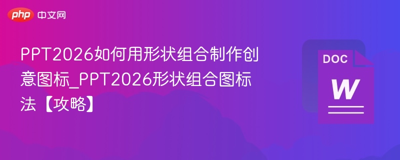 PPT2026如何用形状组合制作创意图标_PPT2026形状组合图标法【攻略】