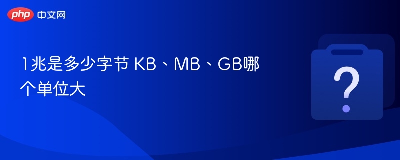 1兆是多少字节 KB、MB、GB哪个单位大