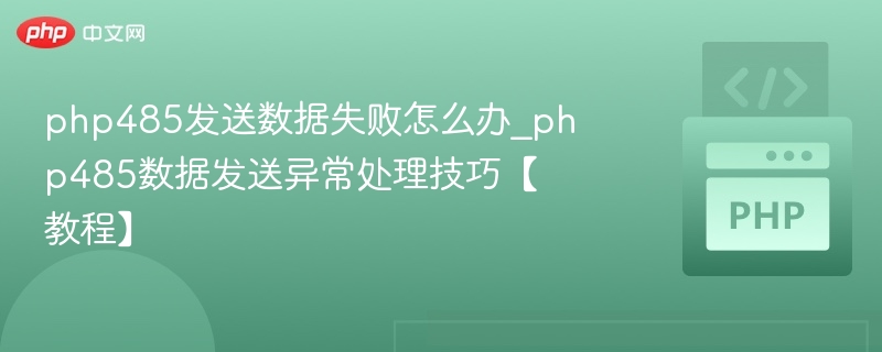 php485发送数据失败怎么办_php485数据发送异常处理技巧【教程】