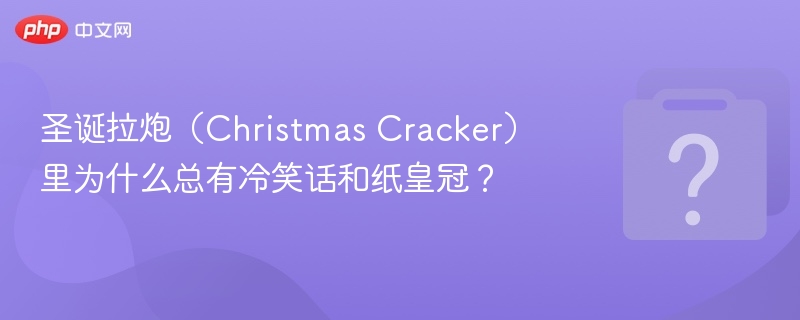 圣诞拉炮（Christmas Cracker）里为什么总有冷笑话和纸皇冠？