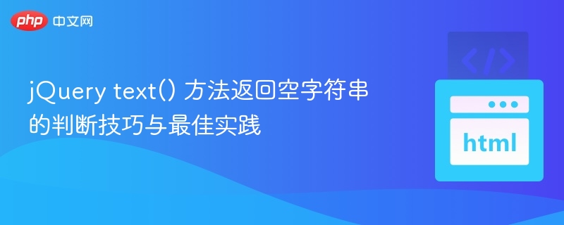 jQuery text() 方法返回空字符串的判断技巧与最佳实践
