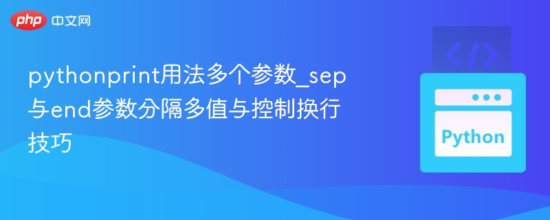 pythonprint用法多个参数_sep与end参数分隔多值与控制换行技巧