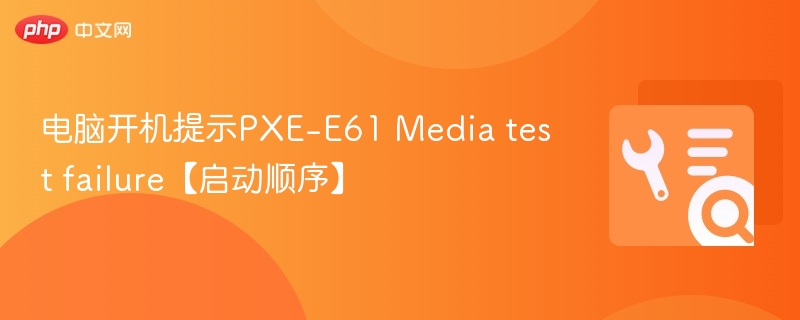 电脑开机提示PXE-E61 Media test failure【启动顺序】