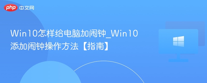 Win10怎样给电脑加闹钟_Win10添加闹钟操作方法【指南】