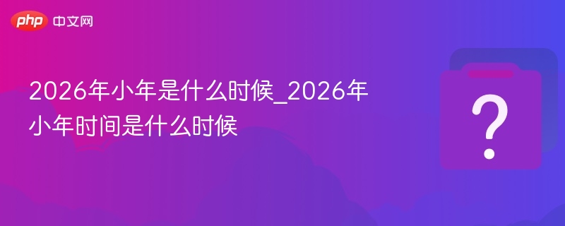 2026年小年具体时间是什么时候