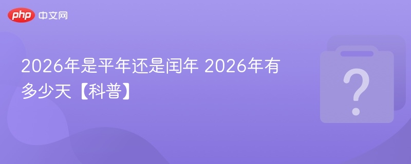2026年是平年吗？全年天数是多少？
