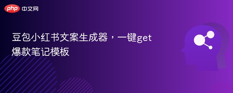 豆包小红书文案生成器,一键get爆款笔记模板
