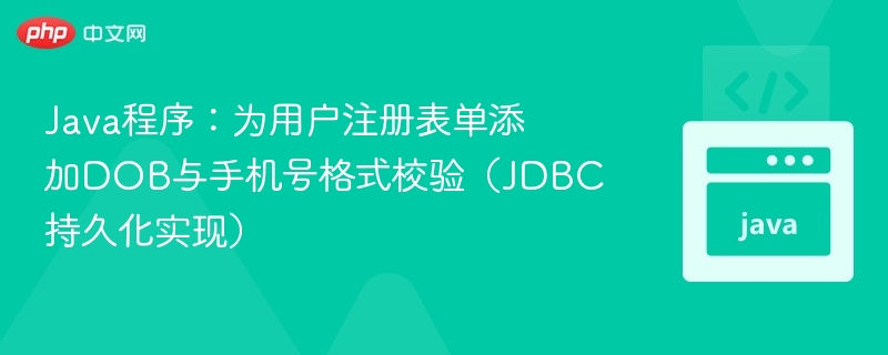 Java程序：为用户注册表单添加DOB与手机号格式校验（JDBC持久化实现）
