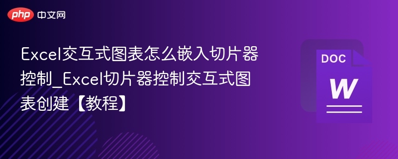 Excel交互式图表怎么嵌入切片器控制_Excel切片器控制交互式图表创建【教程】