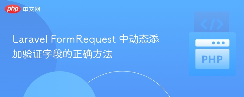 Laravel FormRequest 中动态添加验证字段的正确方法
