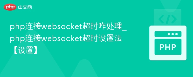 PHP连接WebSocket超时怎么解决