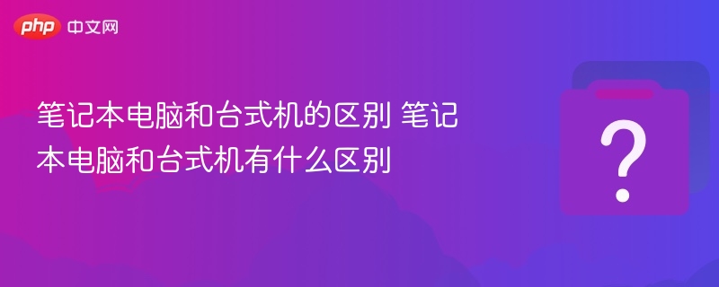 笔记本vs台式机，区别全解析