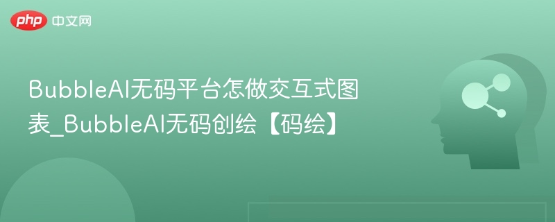 BubbleAI无码平台交互图表制作教程