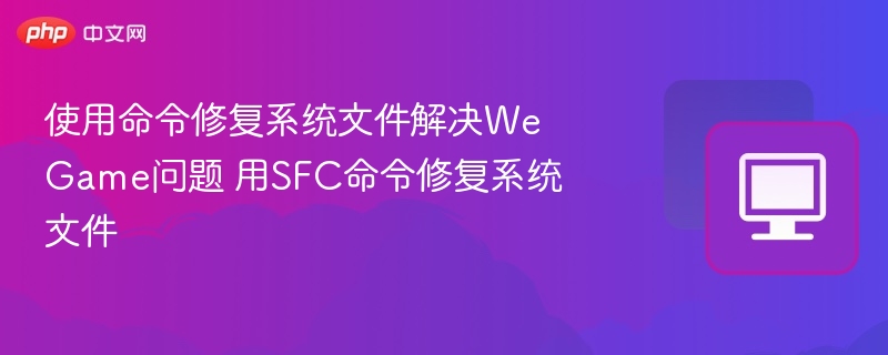 使用命令修复系统文件解决WeGame问题 用SFC命令修复系统文件