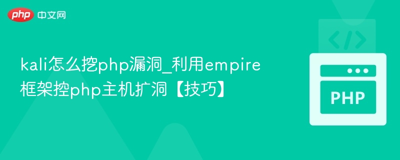 Kali挖PHP漏洞，Empire控机扩洞技巧