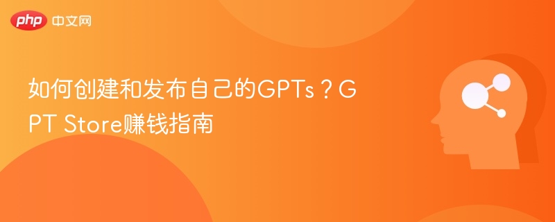 如何创建GPTs并实现盈利