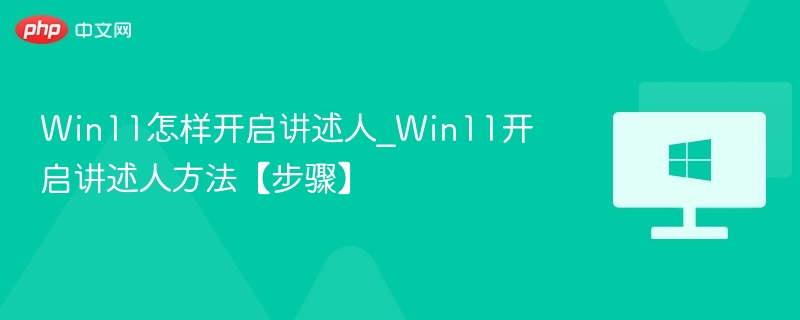 Win11讲述人功能开启教程详解