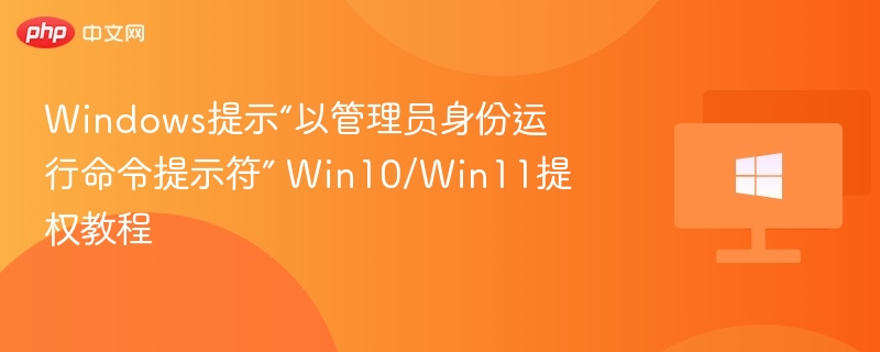 Windows提示“以管理员身份运行命令提示符” Win10/Win11提权教程