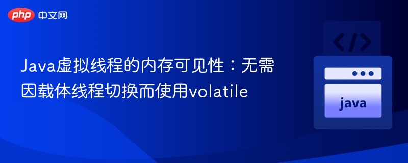 Java虚拟线程的内存可见性:无需因载体线程切换而使用volatile