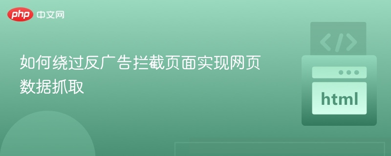 绕过广告拦截抓取网页数据技巧