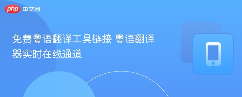 免费粤语翻译工具链接 粤语翻译器实时在线通道