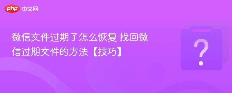 微信文件过期怎么恢复？找回方法分享