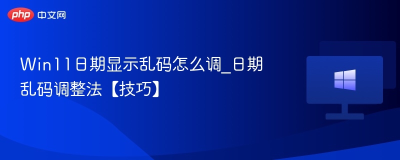 Win11日期乱码怎么解决？实用技巧分享