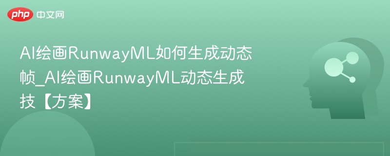 RunwayML动态生成教程与技巧分享