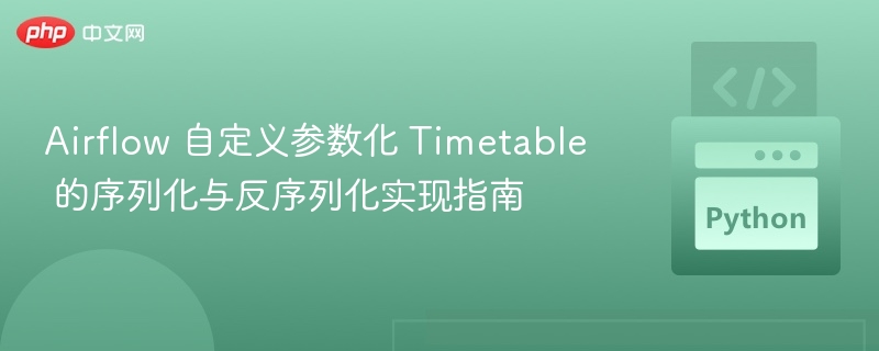 Airflow 自定义参数化 Timetable 的序列化与反序列化实现指南