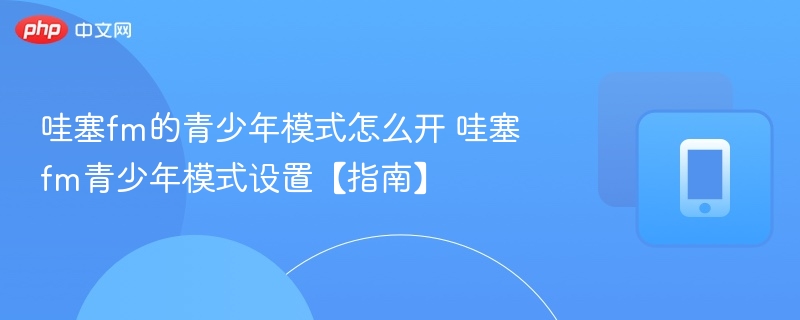 哇塞FM青少年模式开启方法详解