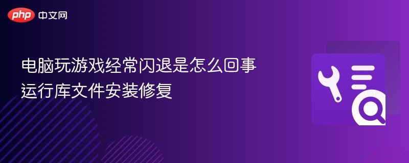 电脑玩游戏经常闪退是怎么回事 运行库文件安装修复