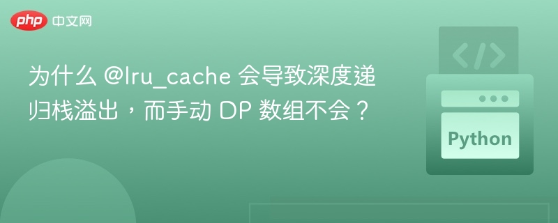 为什么 @lru_cache 会导致深度递归栈溢出，而手动 DP 数组不会？
