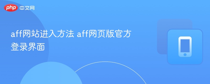 AFF网站登录入口与网页访问方法