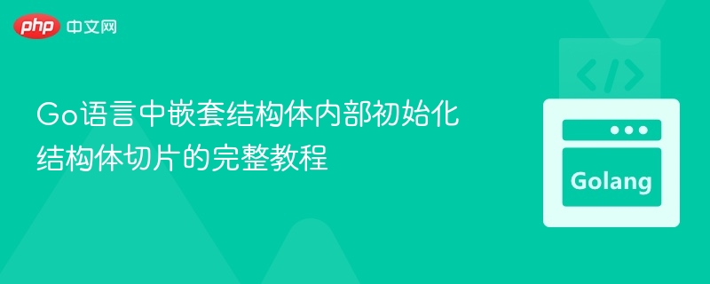 Go语言中嵌套结构体内部初始化结构体切片的完整教程
