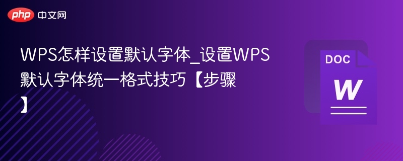 WPS默认字体设置与格式统一技巧