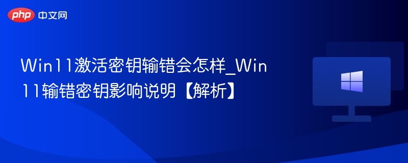 输错Win11密钥会怎样？影响详解