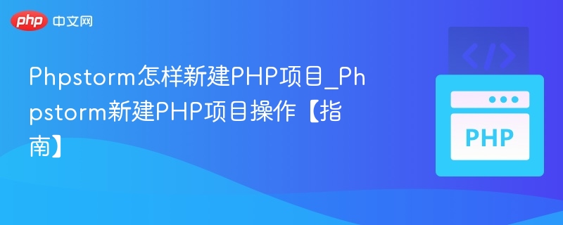 Phpstorm怎样新建PHP项目_Phpstorm新建PHP项目操作【指南】
