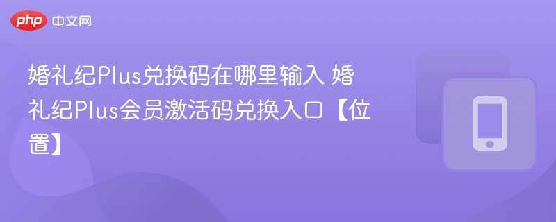 婚礼纪Plus兑换码怎么用？