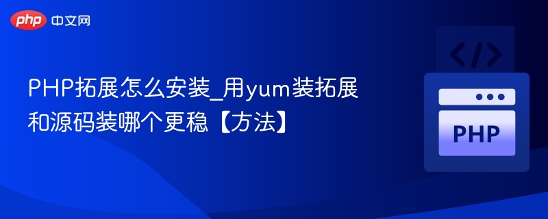 YUM与源码安装PHP扩展哪个更稳定？