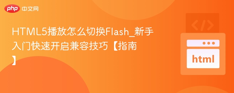 HTML5播放怎么切换Flash_新手入门快速开启兼容技巧【指南】