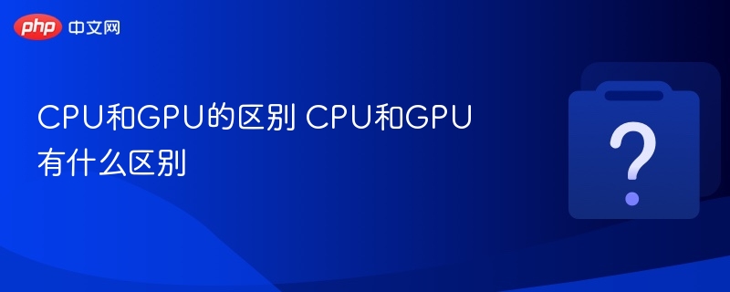 CPU和GPU的区别 CPU和GPU有什么区别
