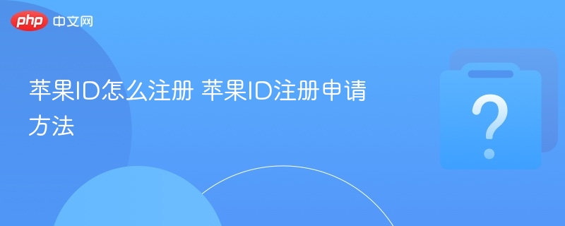 苹果ID注册教程及申请步骤详解