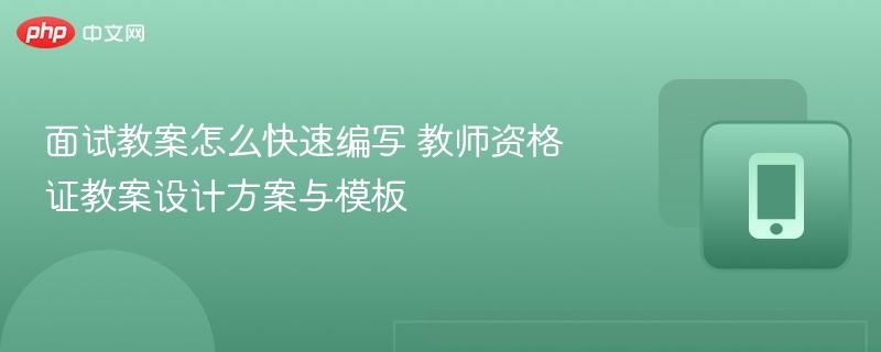 面试教案怎么写教师资格证教案模板与技巧