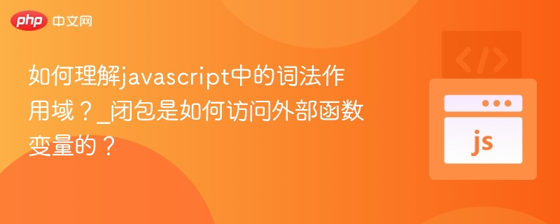 如何理解javascript中的词法作用域？_闭包是如何访问外部函数变量的？