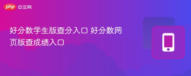 好分数查分入口及成绩查询方法