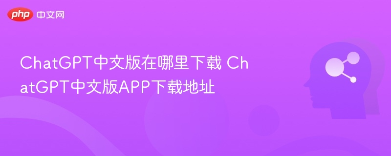 ChatGPT中文版下载与使用教程