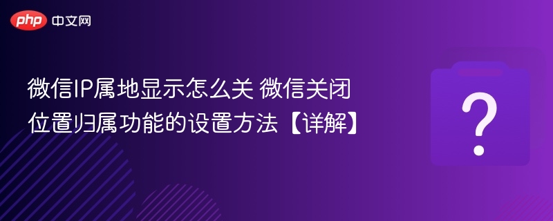 微信关闭IP属地显示方法详解