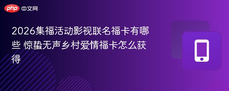2026集福活动影视联名福卡有哪些 惊蛰无声乡村爱情福卡怎么获得